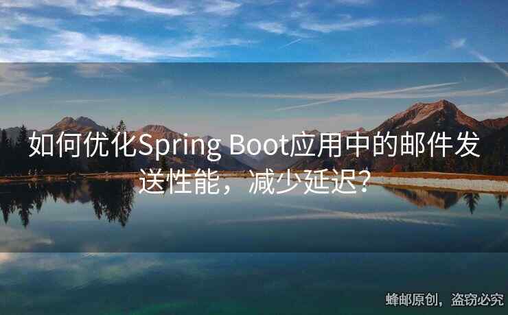 如何優(yōu)化Spring Boot應(yīng)用中的郵件發(fā)送性能，減少延遲？