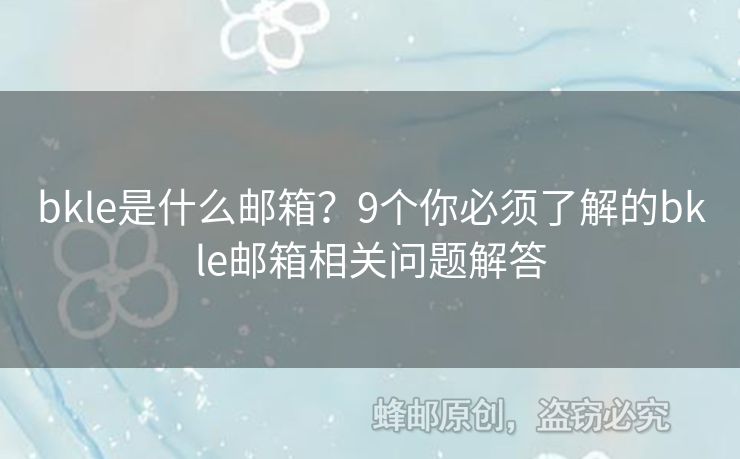 bkle是什么郵箱？9個你必須了解的bkle郵箱相關(guān)問題解答