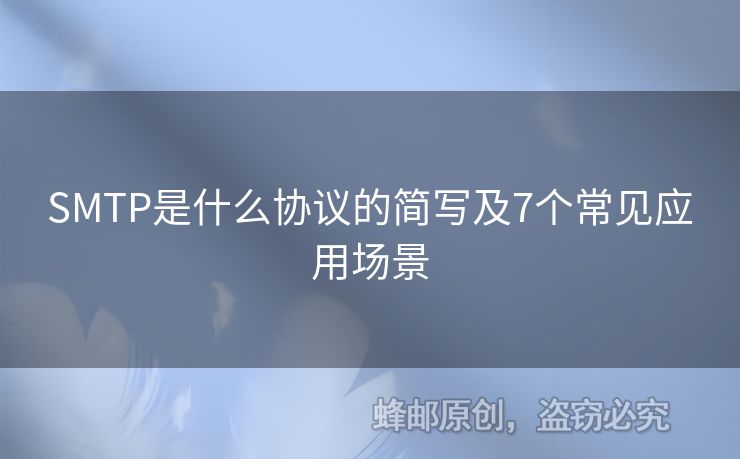 SMTP是什么協(xié)議的簡(jiǎn)寫及7個(gè)常見應(yīng)用場(chǎng)景