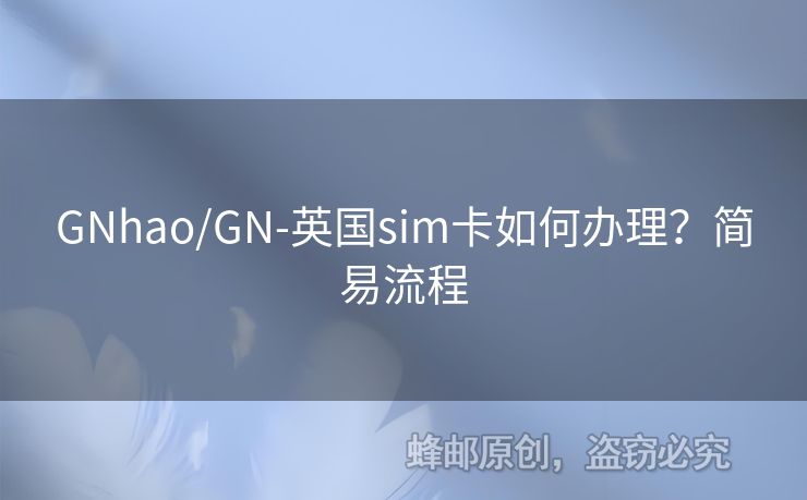 GNhao/GN-英國sim卡如何辦理？簡易流程