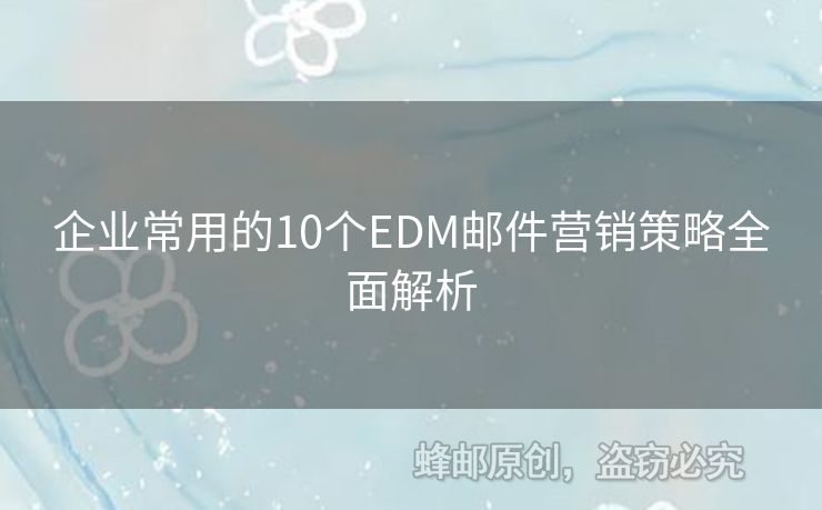 企業(yè)常用的10個(gè)EDM郵件營(yíng)銷策略全面解析