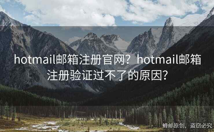 hotmail郵箱注冊官網(wǎng)？hotmail郵箱注冊驗證過不了的原因？