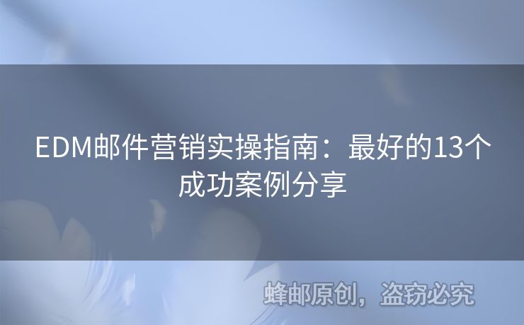 EDM郵件營(yíng)銷(xiāo)實(shí)操指南：最好的13個(gè)成功案例分享