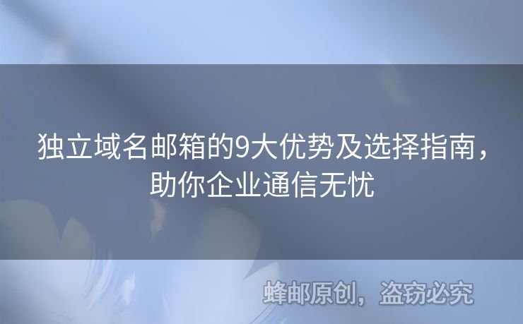 獨(dú)立域名郵箱的9大優(yōu)勢及選擇指南，助你企業(yè)通信無憂
