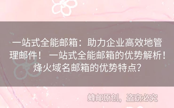 一站式全能郵箱：助力企業(yè)高效地管理郵件！ 一站式全能郵箱的優(yōu)勢(shì)解析！烽火域名郵箱的優(yōu)勢(shì)特點(diǎn)？