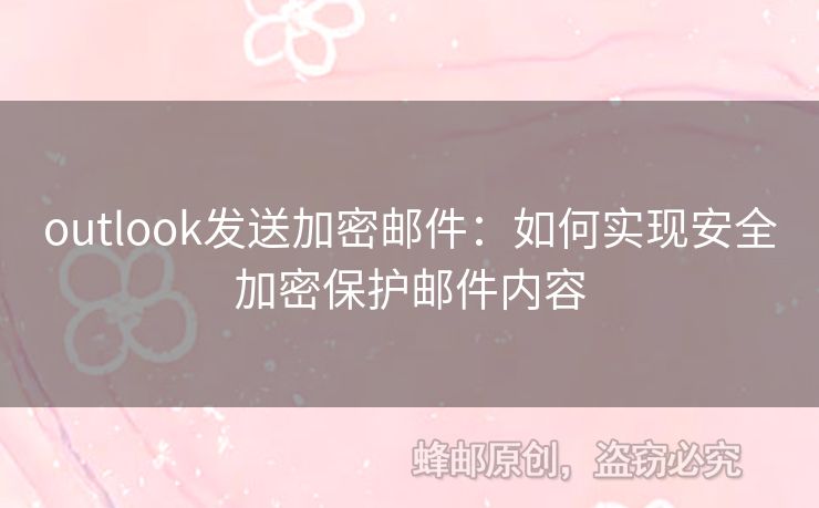 outlook發(fā)送加密郵件：如何實(shí)現(xiàn)安全加密保護(hù)郵件內(nèi)容