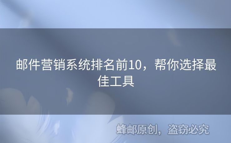 郵件營(yíng)銷系統(tǒng)排名前10，幫你選擇最佳工具