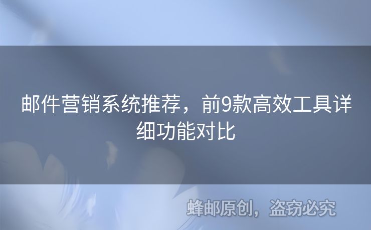 郵件營(yíng)銷系統(tǒng)推薦，前9款高效工具詳細(xì)功能對(duì)比
