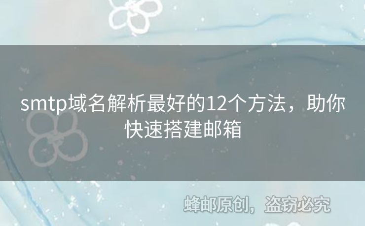 smtp域名解析最好的12個(gè)方法，助你快速搭建郵箱