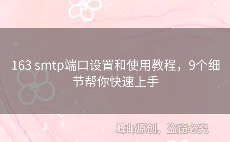 163 smtp端口設(shè)置和使用教程，9個(gè)細(xì)節(jié)幫你快速上手