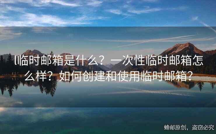 l臨時(shí)郵箱是什么？一次性臨時(shí)郵箱怎么樣？如何創(chuàng)建和使用臨時(shí)郵箱？