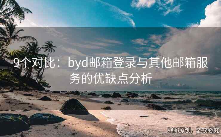 9個(gè)對(duì)比：byd郵箱登錄與其他郵箱服務(wù)的優(yōu)缺點(diǎn)分析