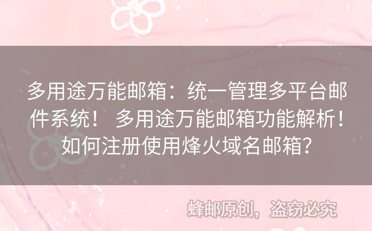 多用途萬(wàn)能郵箱：統(tǒng)一管理多平臺(tái)郵件系統(tǒng)！ 多用途萬(wàn)能郵箱功能解析！如何注冊(cè)使用烽火域名郵箱？