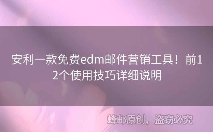 安利一款免費(fèi)edm郵件營銷工具！前12個(gè)使用技巧詳細(xì)說明