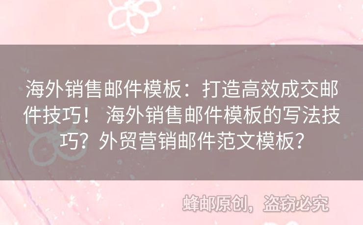 海外銷售郵件模板：打造高效成交郵件技巧！ 海外銷售郵件模板的寫法技巧？外貿(mào)營(yíng)銷郵件范文模板？