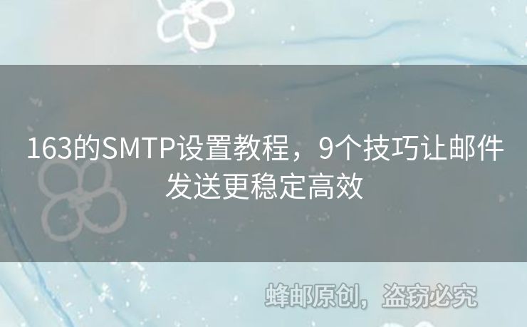 163的SMTP設(shè)置教程，9個技巧讓郵件發(fā)送更穩(wěn)定高效