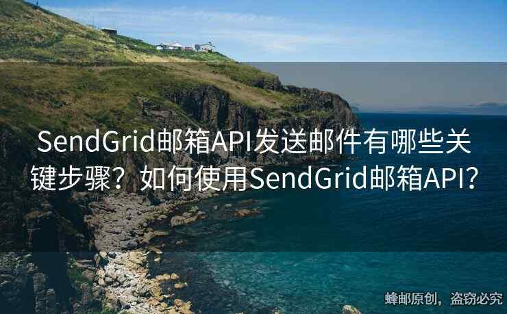 SendGrid郵箱API發(fā)送郵件有哪些關(guān)鍵步驟？如何使用SendGrid郵箱API？