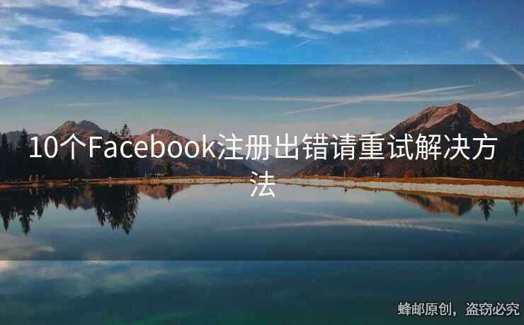 10個(gè)Facebook注冊(cè)出錯(cuò)請(qǐng)重試解決方法