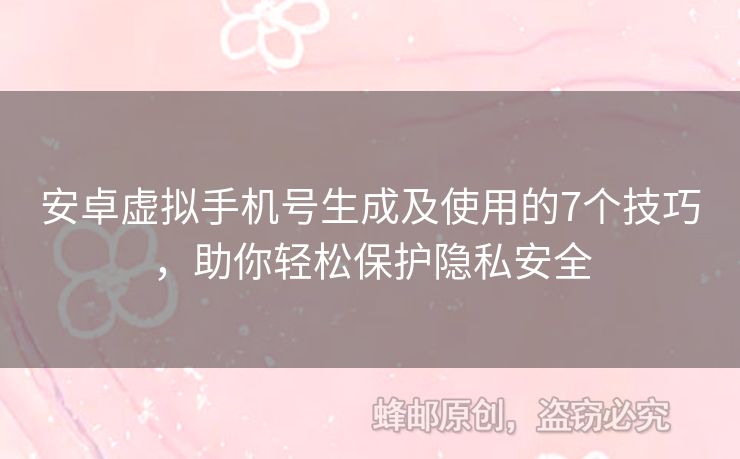 安卓虛擬手機(jī)號生成及使用的7個技巧，助你輕松保護(hù)隱私安全