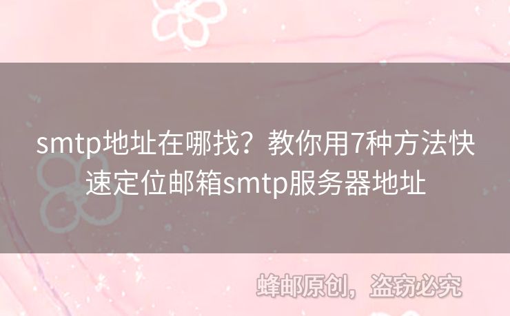 smtp地址在哪找？教你用7種方法快速定位郵箱smtp服務器地址