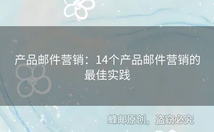 產(chǎn)品郵件營(yíng)銷：14個(gè)產(chǎn)品郵件營(yíng)銷的最佳實(shí)踐