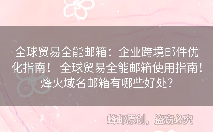 全球貿(mào)易全能郵箱：企業(yè)跨境郵件優(yōu)化指南！ 全球貿(mào)易全能郵箱使用指南！烽火域名郵箱有哪些好處？