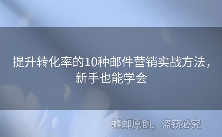 提升轉(zhuǎn)化率的10種郵件營銷實戰(zhàn)方法，新手也能學(xué)會