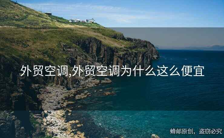 外貿空調,外貿空調為什么這么便宜