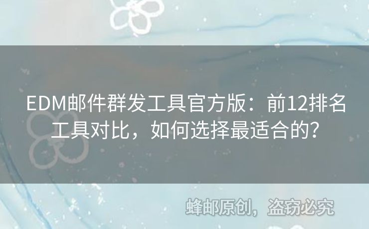 EDM郵件群發(fā)工具官方版：前12排名工具對(duì)比，如何選擇最適合的？