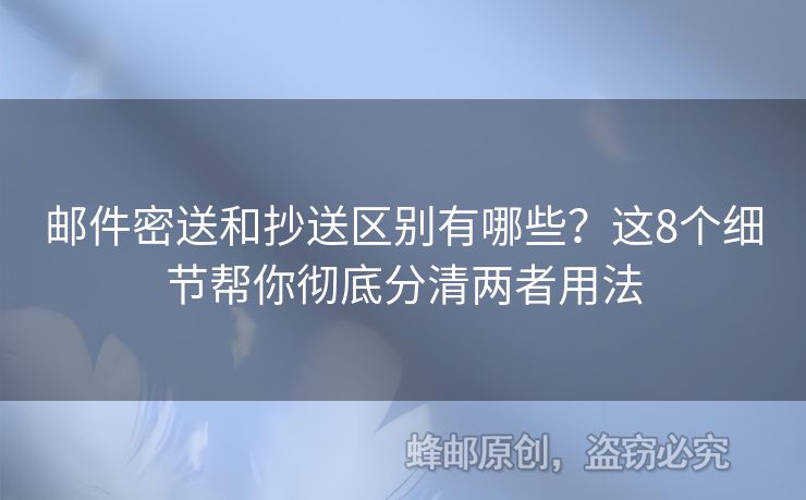 郵件密送和抄送區(qū)別有哪些？這8個(gè)細(xì)節(jié)幫你徹底分清兩者用法