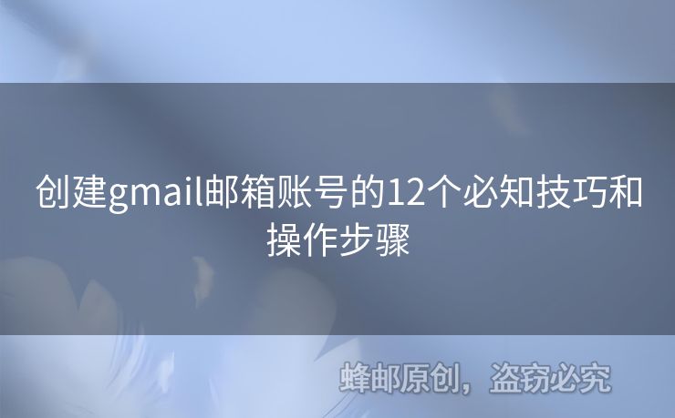 創(chuàng)建gmail郵箱賬號(hào)的12個(gè)必知技巧和操作步驟