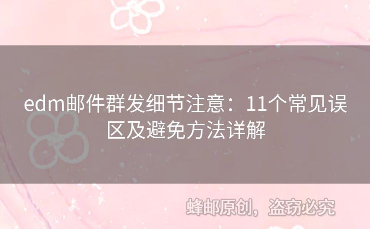 edm郵件群發(fā)細(xì)節(jié)注意：11個(gè)常見(jiàn)誤區(qū)及避免方法詳解
