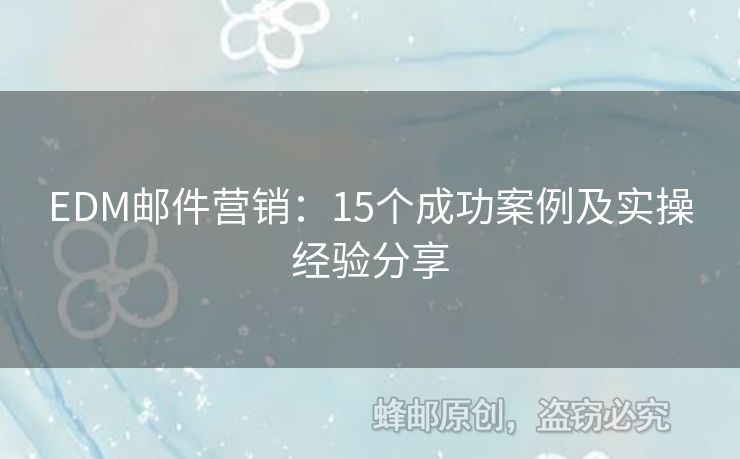 EDM郵件營(yíng)銷：15個(gè)成功案例及實(shí)操經(jīng)驗(yàn)分享