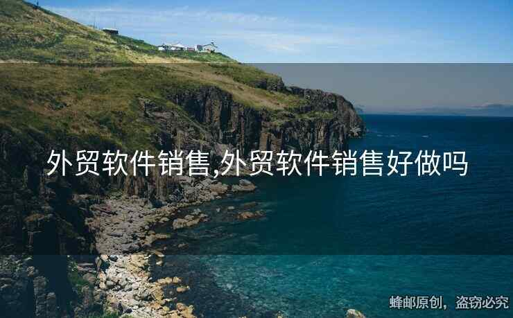 外貿(mào)軟件銷售,外貿(mào)軟件銷售好做嗎