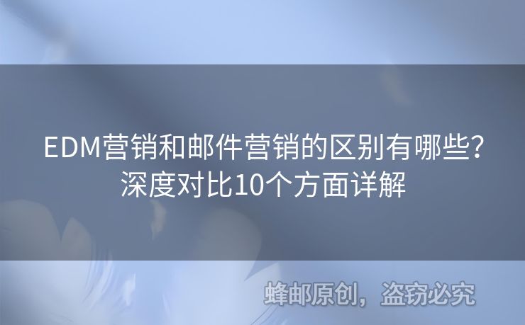 EDM營銷和郵件營銷的區(qū)別有哪些？深度對比10個方面詳解