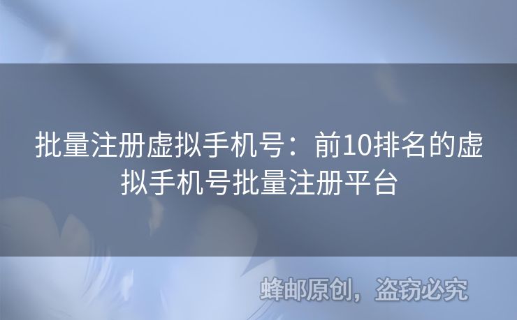 批量注冊(cè)虛擬手機(jī)號(hào)：前10排名的虛擬手機(jī)號(hào)批量注冊(cè)平臺(tái)