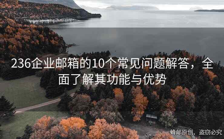 236企業(yè)郵箱的10個常見問題解答，全面了解其功能與優(yōu)勢