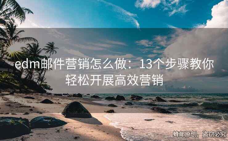 edm郵件營(yíng)銷(xiāo)怎么做：13個(gè)步驟教你輕松開(kāi)展高效營(yíng)銷(xiāo)