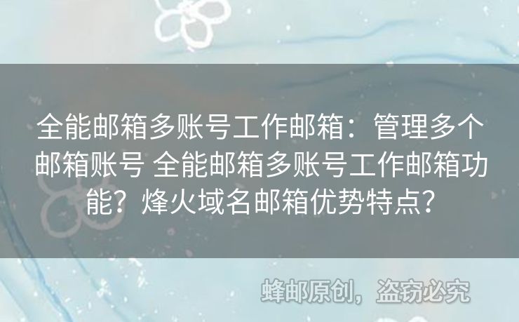 全能郵箱多賬號工作郵箱：管理多個郵箱賬號 全能郵箱多賬號工作郵箱功能？烽火域名郵箱優(yōu)勢特點？