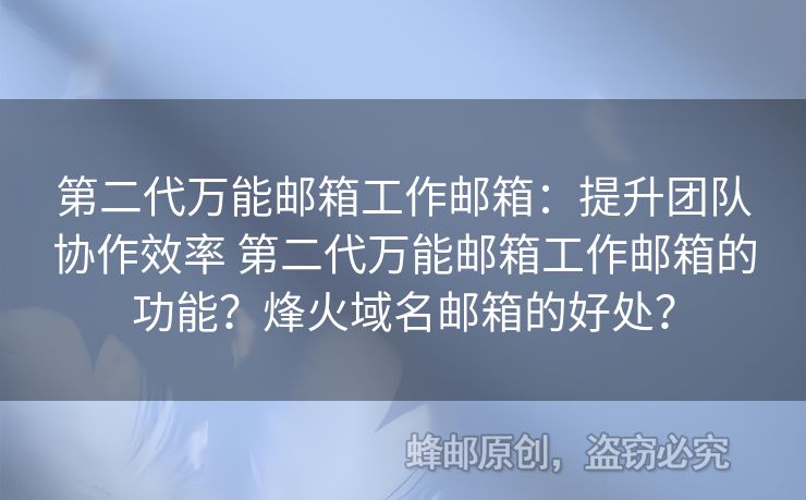 第二代萬(wàn)能郵箱工作郵箱：提升團(tuán)隊(duì)協(xié)作效率 第二代萬(wàn)能郵箱工作郵箱的功能？烽火域名郵箱的好處？