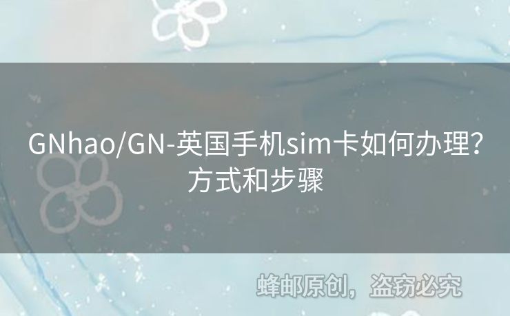 GNhao/GN-英國(guó)手機(jī)sim卡如何辦理？方式和步驟