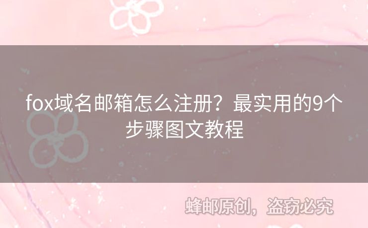 fox域名郵箱怎么注冊(cè)？最實(shí)用的9個(gè)步驟圖文教程