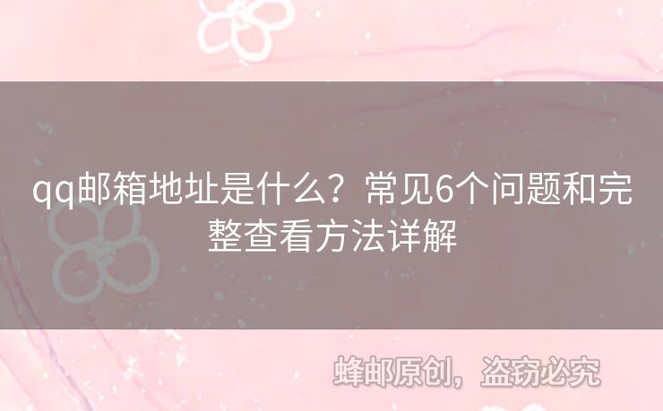 qq郵箱地址是什么？常見6個(gè)問題和完整查看方法詳解
