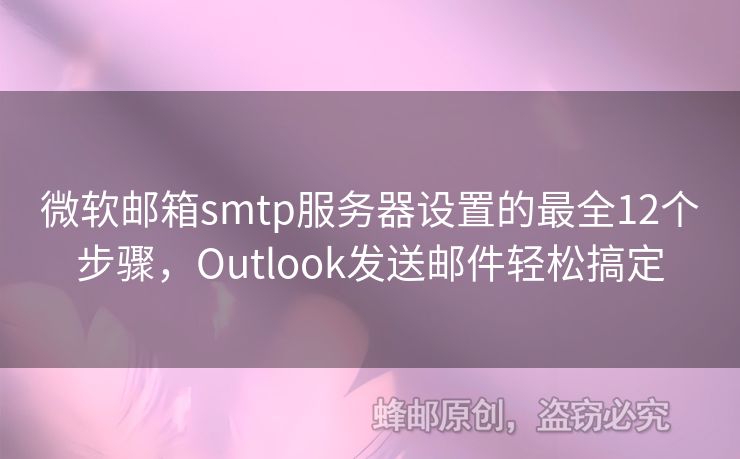 微軟郵箱smtp服務器設置的最全12個步驟，Outlook發(fā)送郵件輕松搞定