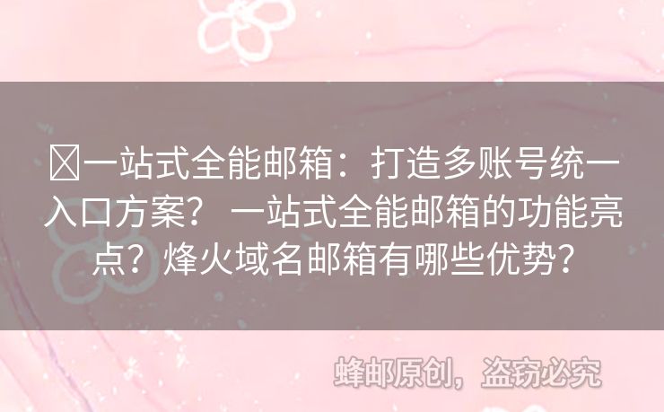 ?一站式全能郵箱：打造多賬號統(tǒng)一入口方案？ 一站式全能郵箱的功能亮點？烽火域名郵箱有哪些優(yōu)勢？