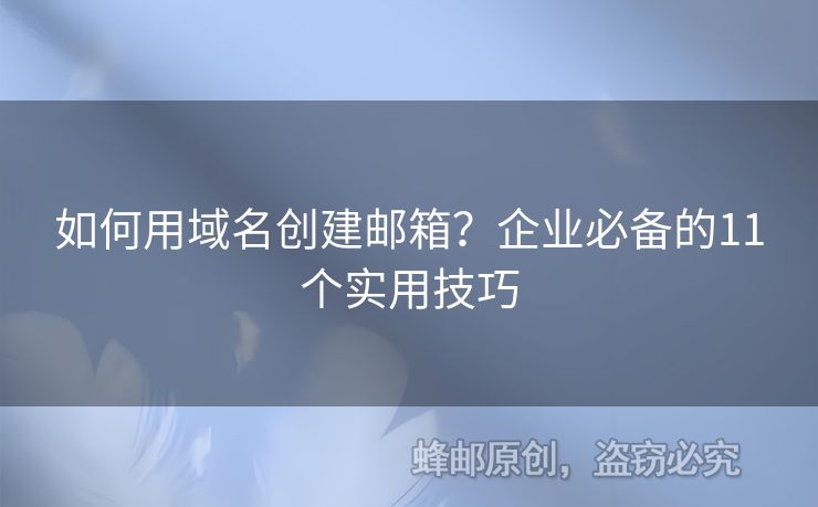 如何用域名創(chuàng)建郵箱？企業(yè)必備的11個實用技巧
