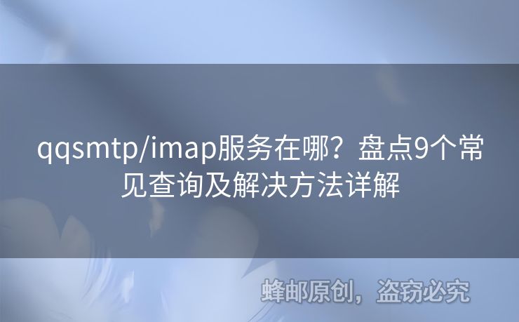 qqsmtp/imap服務(wù)在哪？盤點(diǎn)9個(gè)常見查詢及解決方法詳解