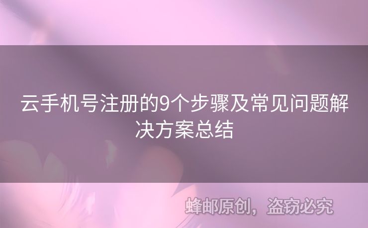 云手機號注冊的9個步驟及常見問題解決方案總結