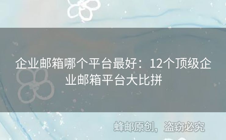 企業(yè)郵箱哪個平臺最好：12個頂級企業(yè)郵箱平臺大比拼