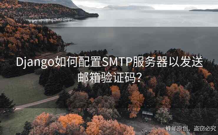 Django如何配置SMTP服務(wù)器以發(fā)送郵箱驗(yàn)證碼？